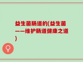 益生菌肠道的(益生菌——维护肠道健康之道)