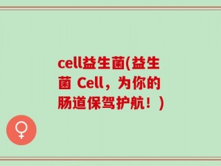 cell益生菌(益生菌 Cell，为你的肠道保驾护航！)