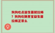狗狗吃点益生菌就拉稀？狗狗吃肠胃宝益生菌拉稀正常么
