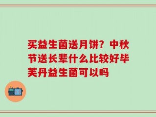 买益生菌送月饼？中秋节送长辈什么比较好毕芙丹益生菌可以吗