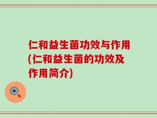 仁和益生菌功效与作用(仁和益生菌的功效及作用简介)