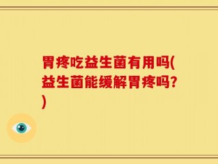 胃疼吃益生菌有用吗(益生菌能缓解胃疼吗？)