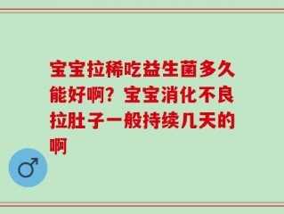 宝宝拉稀吃益生菌多久能好啊？宝宝消化不良拉肚子一般持续几天的啊