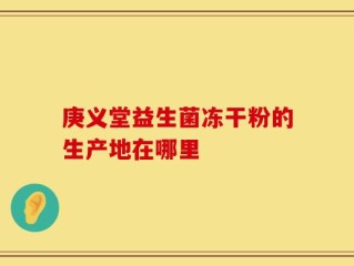 庚义堂益生菌冻干粉的生产地在哪里