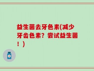益生菌去牙色素(减少牙齿色素？尝试益生菌！)