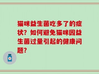 猫咪益生菌吃多了的症状？如何避免猫咪因益生菌过量引起的健康问题？