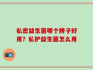 私密益生菌哪个牌子好用？私护益生菌怎么用