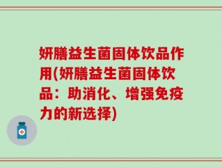 妍膳益生菌固体饮品作用(妍膳益生菌固体饮品：助消化、增强免疫力的新选择)