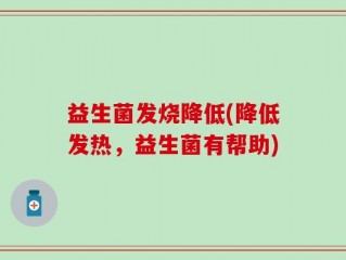 益生菌发烧降低(降低发热，益生菌有帮助)
