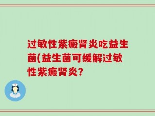 过敏性紫癜肾炎吃益生菌(益生菌可缓解过敏性紫癜肾炎？
