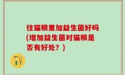 往猫粮里加益生菌好吗(增加益生菌对猫粮是否有好处？)