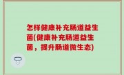 怎样健康补充肠道益生菌(健康补充肠道益生菌，提升肠道微生态)