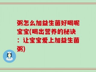 粥怎么加益生菌好喝呢宝宝(喝出营养的秘诀：让宝宝爱上加益生菌粥)