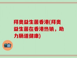 拜奥益生菌香港(拜奥益生菌在香港热销，助力肠道健康)