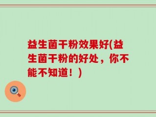 益生菌干粉效果好(益生菌干粉的好处，你不能不知道！)