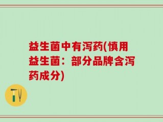 益生菌中有泻药(慎用益生菌：部分品牌含泻药成分)