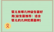 婴儿有哪几种益生菌好用(益生菌推荐：适合婴儿的几种优质菌种)
