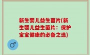 新生婴儿益生菌片(新生婴儿益生菌片：保护宝宝健康的必备之选)