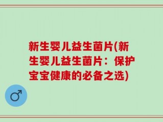 新生婴儿益生菌片(新生婴儿益生菌片：保护宝宝健康的必备之选)