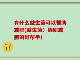 有什么益生菌可以帮助减肥(益生菌：协助减肥的好帮手)