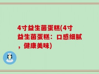 4寸益生菌蛋糕(4寸益生菌蛋糕：口感细腻，健康美味)
