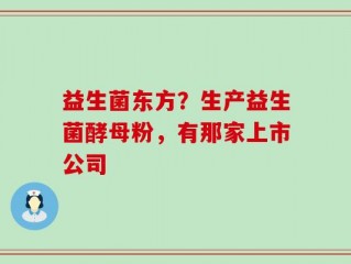 益生菌东方？生产益生菌酵母粉，有那家上市公司