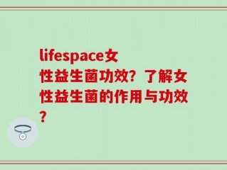 lifespace女性益生菌功效？了解女性益生菌的作用与功效？