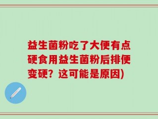 益生菌粉吃了大便有点硬食用益生菌粉后排便变硬？这可能是原因)
