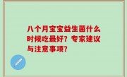 八个月宝宝益生菌什么时候吃最好？专家建议与注意事项？
