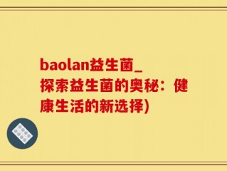 baolan益生菌_探索益生菌的奥秘：健康生活的新选择)
