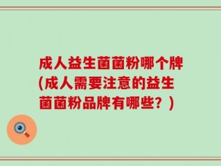 成人益生菌菌粉哪个牌(成人需要注意的益生菌菌粉品牌有哪些？)