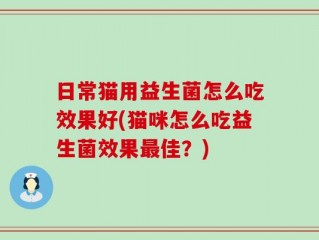 日常猫用益生菌怎么吃效果好(猫咪怎么吃益生菌效果最佳？)