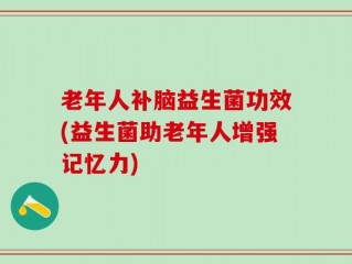老年人补脑益生菌功效(益生菌助老年人增强记忆力)
