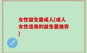 女性益生菌成人(成人女性适用的益生菌推荐)