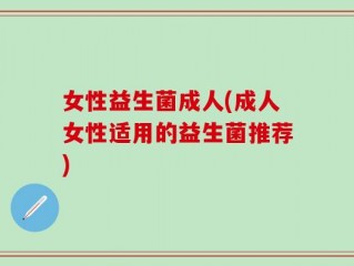 女性益生菌成人(成人女性适用的益生菌推荐)