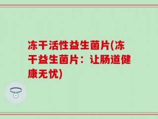 冻干活性益生菌片(冻干益生菌片：让肠道健康无忧)