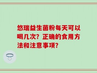 悠瑞益生菌粉每天可以喝几次？正确的食用方法和注意事项？