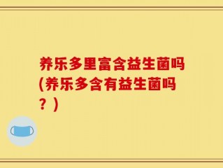 养乐多里富含益生菌吗(养乐多含有益生菌吗？)