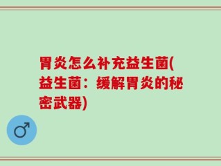 胃炎怎么补充益生菌(益生菌：缓解胃炎的秘密武器)