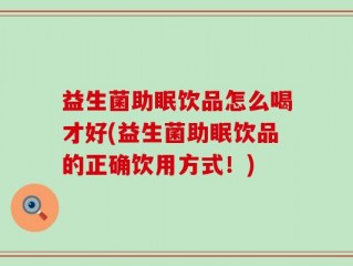 益生菌助眠饮品怎么喝才好(益生菌助眠饮品的正确饮用方式！)