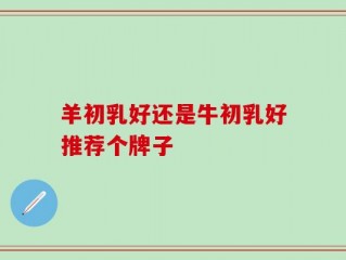 羊初乳好还是牛初乳好推荐个牌子