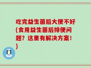 吃完益生菌后大便不好(食用益生菌后排便问题？这里有解决方案！)