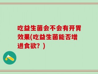 吃益生菌会不会有开胃效果(吃益生菌能否增进食欲？)