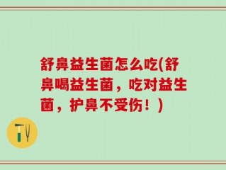 舒鼻益生菌怎么吃(舒鼻喝益生菌，吃对益生菌，护鼻不受伤！)