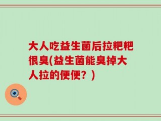 大人吃益生菌后拉粑粑很臭(益生菌能臭掉大人拉的便便？)