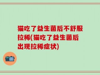 猫吃了益生菌后不舒服拉稀(猫吃了益生菌后出现拉稀症状)