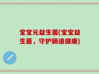 宝宝元益生菌(宝宝益生菌，守护肠道健康)