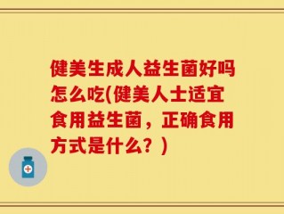 健美生成人益生菌好吗怎么吃(健美人士适宜食用益生菌，正确食用方式是什么？)