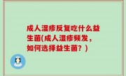 成人湿疹反复吃什么益生菌(成人湿疹频发，如何选择益生菌？)