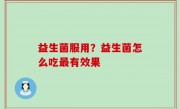 益生菌服用？益生菌怎么吃最有效果